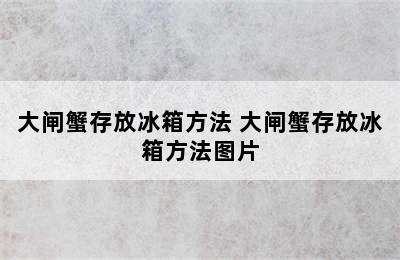 大闸蟹存放冰箱方法 大闸蟹存放冰箱方法图片